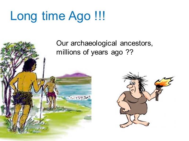Long time Ago !!! Our archaeological ancestors, millions of years ago ??